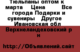 Тюльпаны оптом к 8 марта! › Цена ­ 33 - Все города Подарки и сувениры » Другое   . Ивановская обл.,Верхнеландеховский р-н